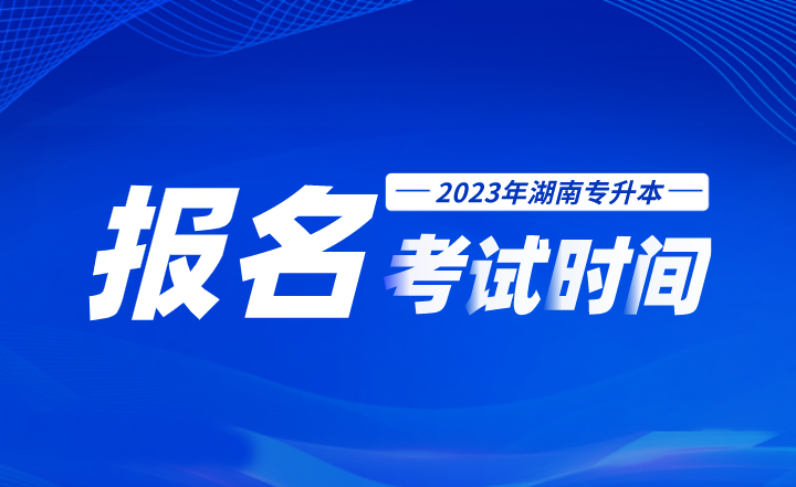2023年湖南專升本報名考試時間線
