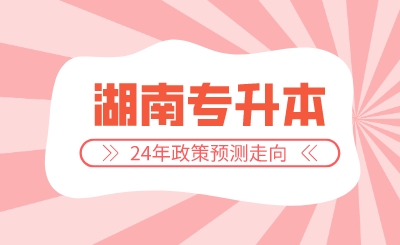 2024年湖南專(zhuān)升本政策預(yù)測(cè)走向