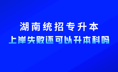2024年湖南統(tǒng)招專升本上岸失敗,還可以升本科嗎?