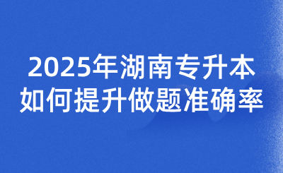 2025年湖南專升本如何提升做題準確率?
