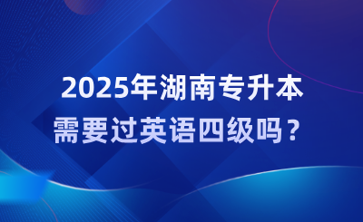 2025年湖南專升本需要過英語四級嗎？難度大嗎？