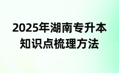 2025年湖南專(zhuān)升本知識(shí)點(diǎn)梳理方法