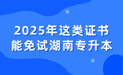 2025年這類證書能免試湖南專升本
