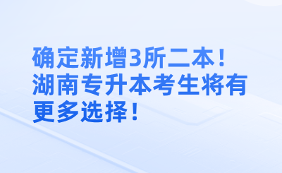 確定新增3所二本！湖南專升本考生將有更多選擇！
